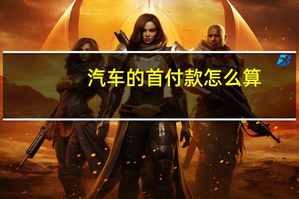 汽车的首付款怎么算