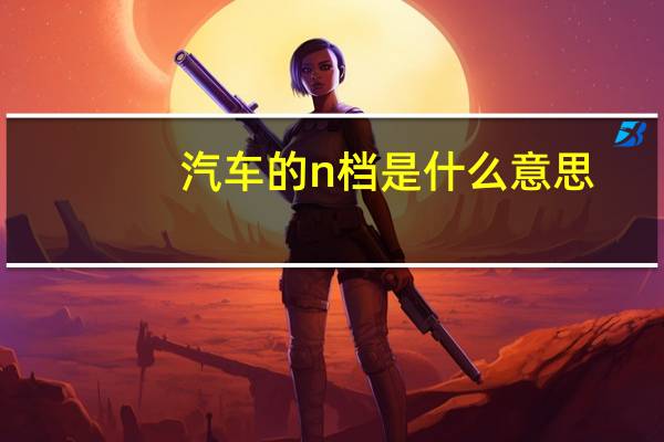 汽车的n档是什么意思