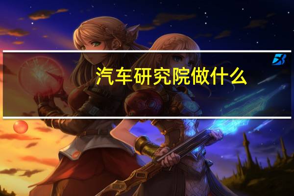 汽车研究院做什么