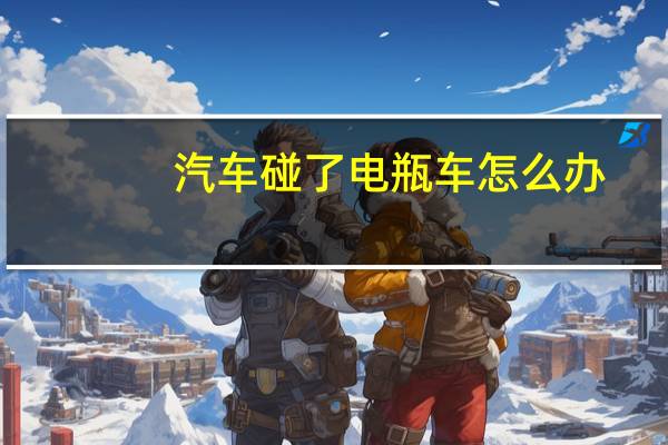 汽车碰了电瓶车怎么办