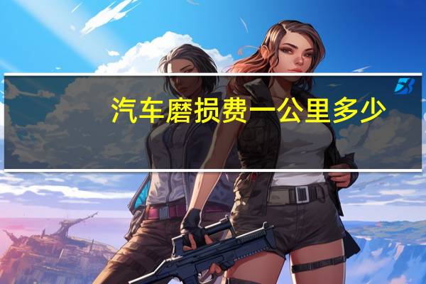 汽车磨损费一公里多少