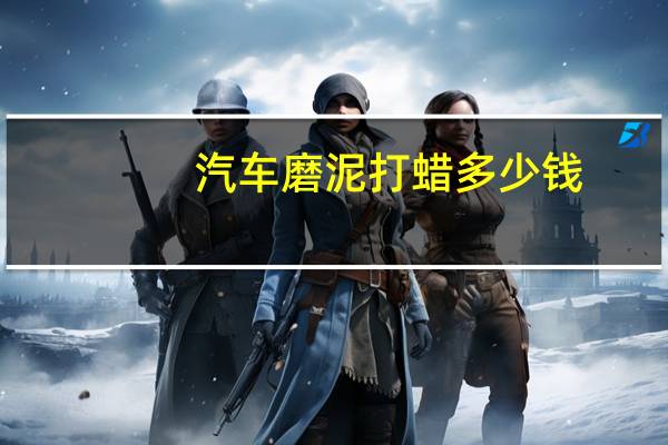 汽车磨泥打蜡多少钱