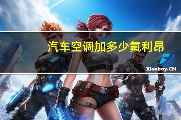汽车空调加多少氟利昂