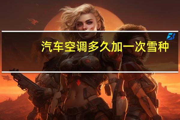 汽车空调多久加一次雪种