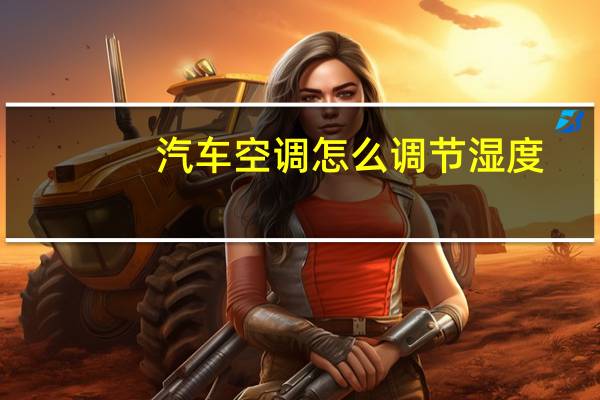 汽车空调怎么调节湿度