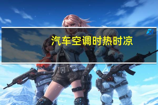 汽车空调时热时凉