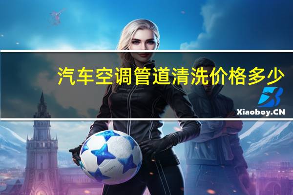 汽车空调管道清洗价格多少