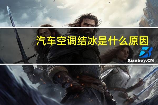 汽车空调结冰是什么原因