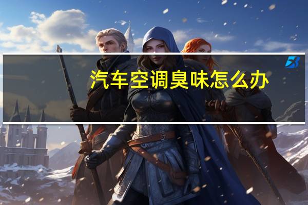 汽车空调臭味怎么办