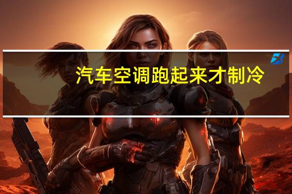 汽车空调跑起来才制冷