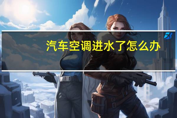 汽车空调进水了怎么办