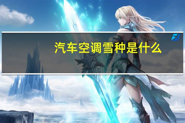 汽车空调雪种是什么