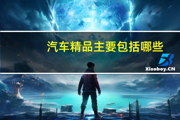 汽车精品主要包括哪些