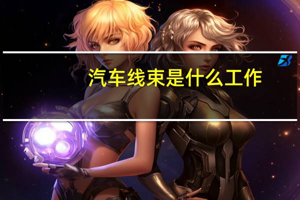 汽车线束是什么工作