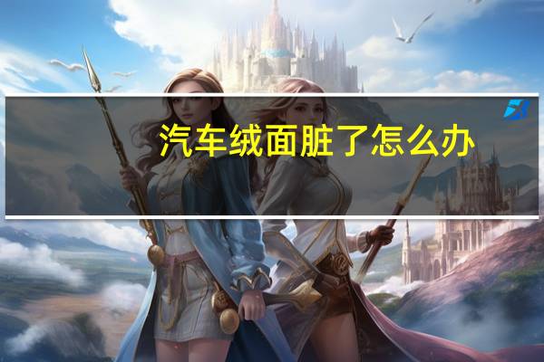 汽车绒面脏了怎么办