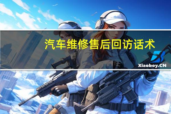 汽车维修售后回访话术