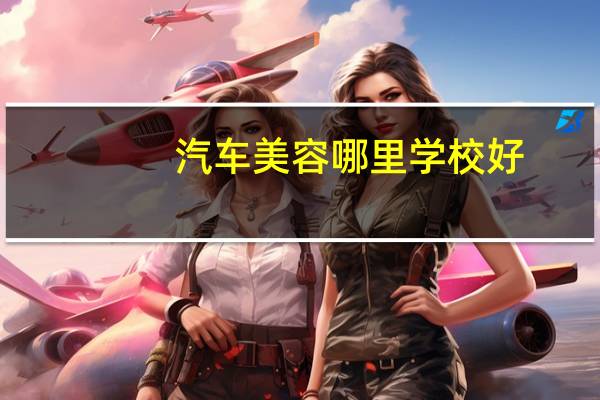 汽车美容哪里学校好