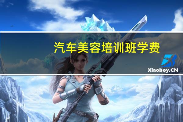 汽车美容培训班学费
