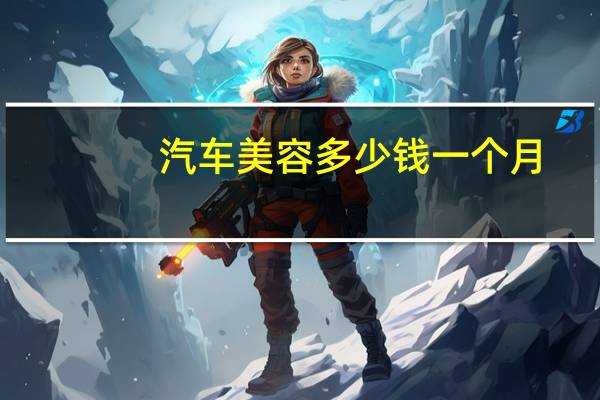 汽车美容多少钱一个月