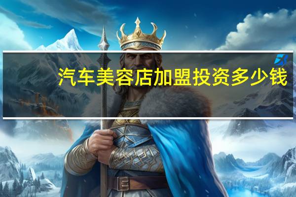 汽车美容店加盟投资多少钱