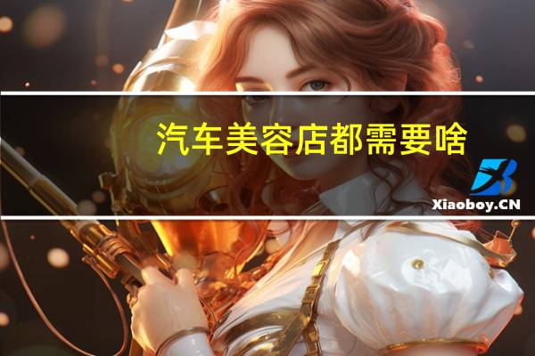 汽车美容店都需要啥