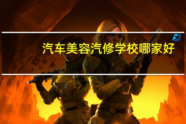 汽车美容汽修学校哪家好