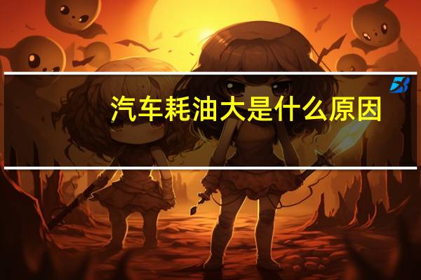 汽车耗油大是什么原因