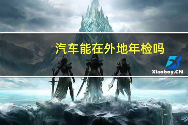 汽车能在外地年检吗