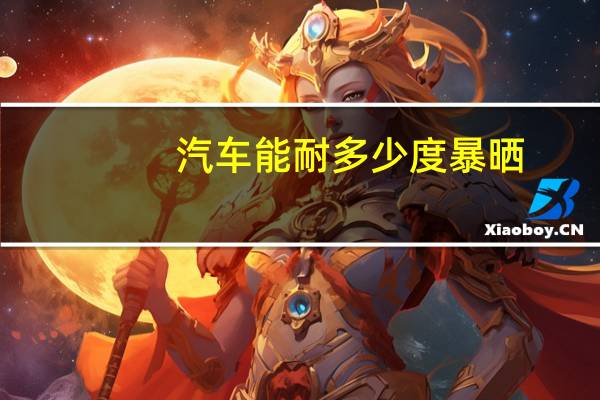 汽车能耐多少度暴晒