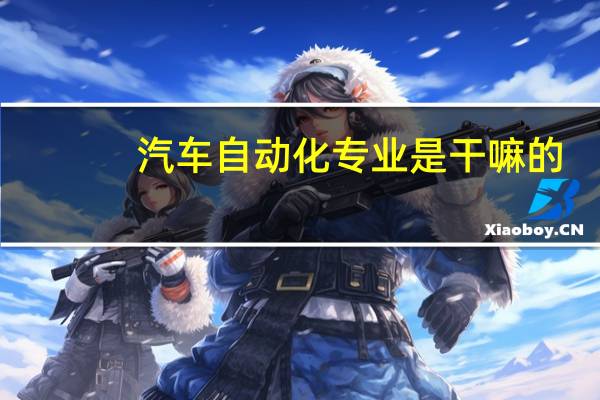 汽车自动化专业是干嘛的