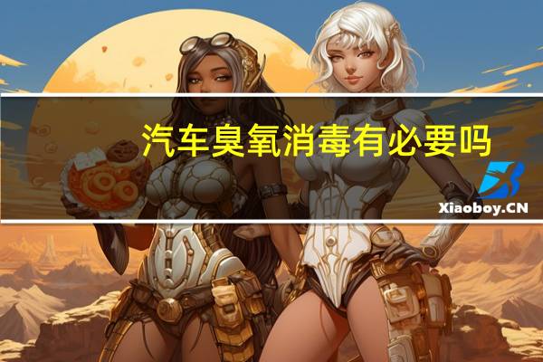 汽车臭氧消毒有必要吗