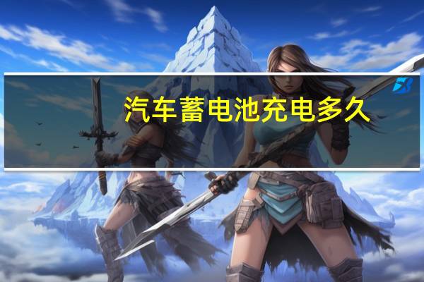 汽车蓄电池充电多久