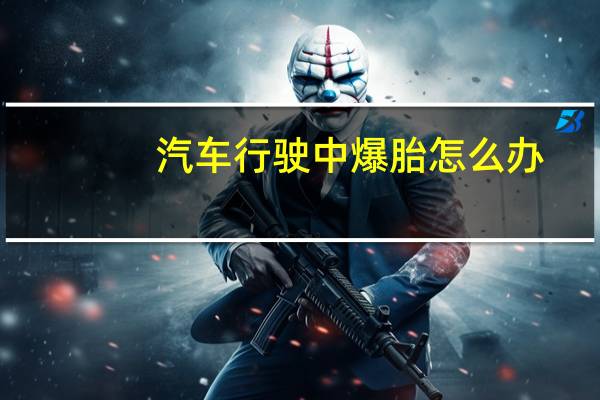 汽车行驶中爆胎怎么办