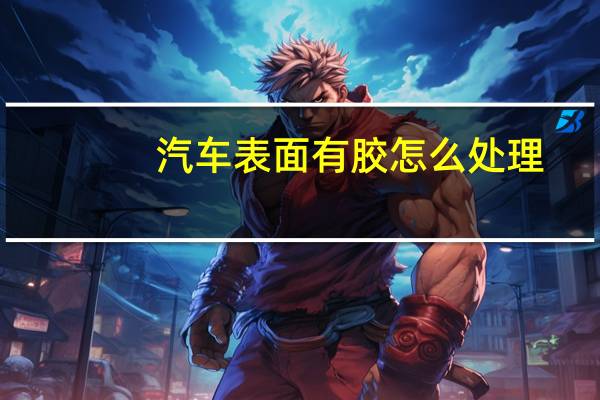 汽车表面有胶怎么处理