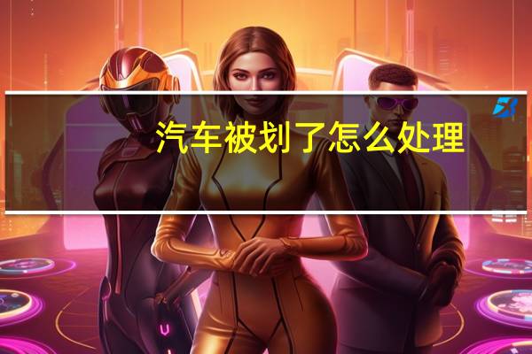 汽车被划了怎么处理