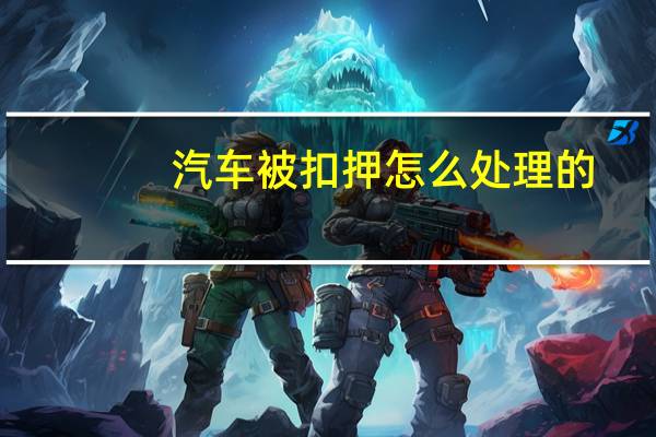 汽车被扣押怎么处理的