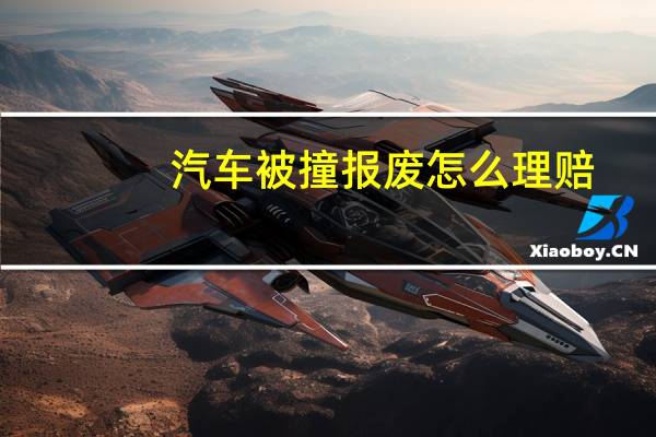 汽车被撞报废怎么理赔