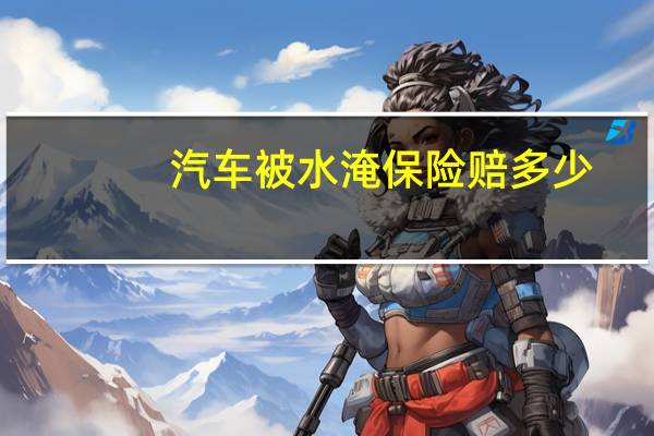 汽车被水淹保险赔多少