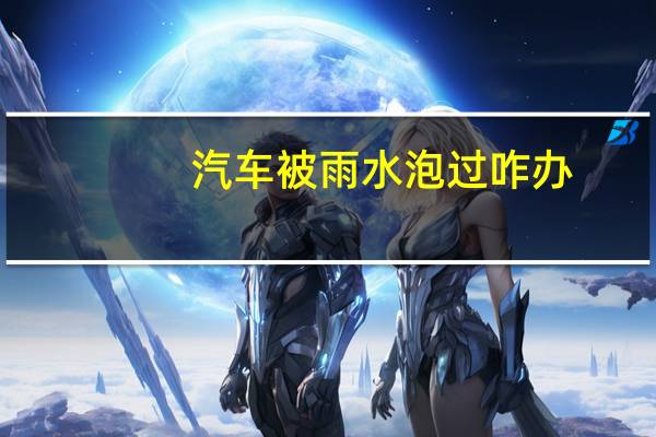 汽车被雨水泡过咋办