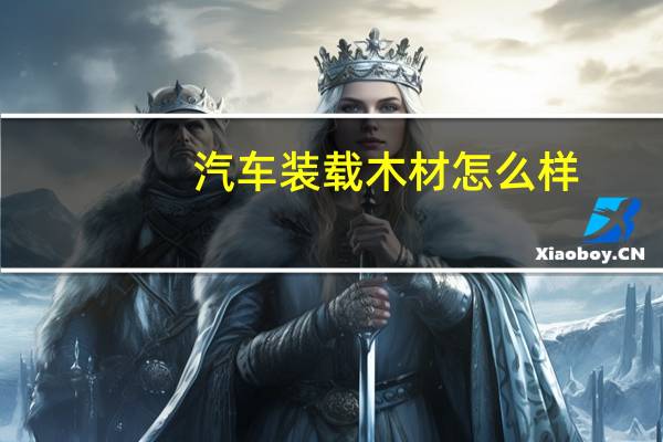 汽车装载木材怎么样
