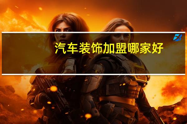 汽车装饰加盟哪家好