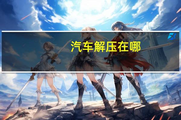 汽车解压在哪