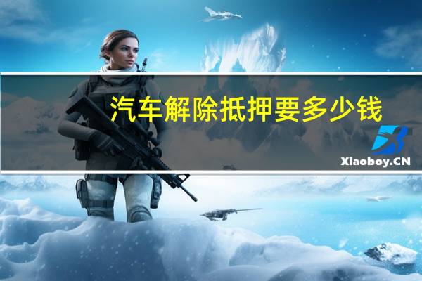 汽车解除抵押要多少钱