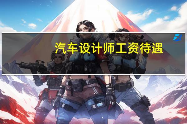 汽车设计师工资待遇