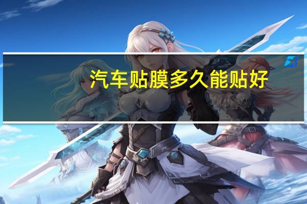 汽车贴膜多久能贴好