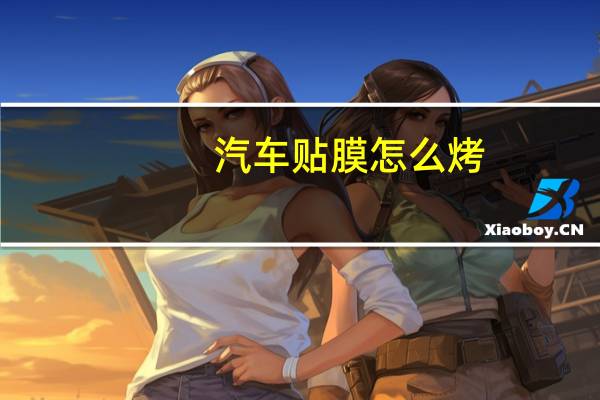 汽车贴膜怎么烤