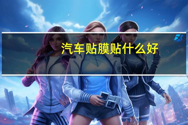 汽车贴膜贴什么好