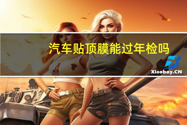 汽车贴顶膜能过年检吗