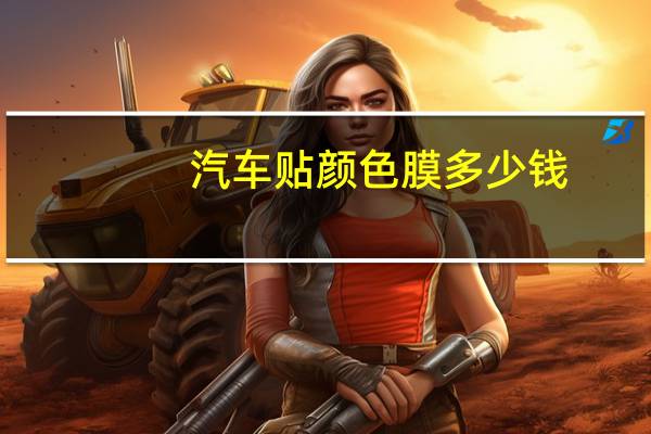 汽车贴颜色膜多少钱