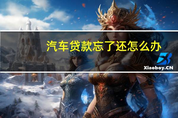 汽车贷款忘了还怎么办